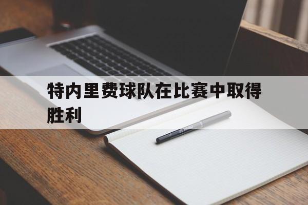 特内里费球队在比赛中取得胜利的简单介绍 特内里费球队在比赛中取得胜利的简单介绍