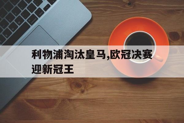 利物浦淘汰皇马,欧冠决赛迎新冠王