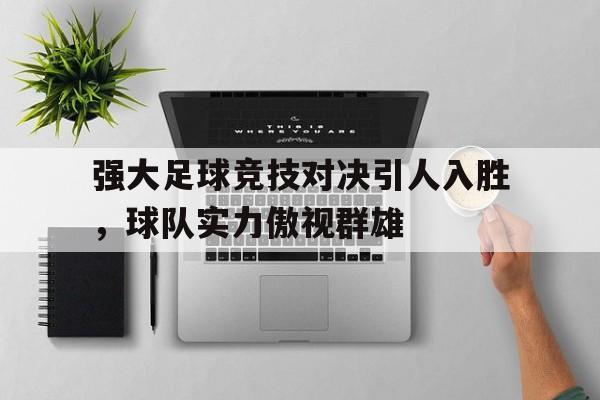 C7娱乐-包含强大足球竞技对决引人入胜，球队实力傲视群雄的词条