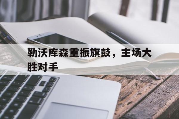 C7娱乐-包含勒沃库森重振旗鼓，主场大胜对手的词条