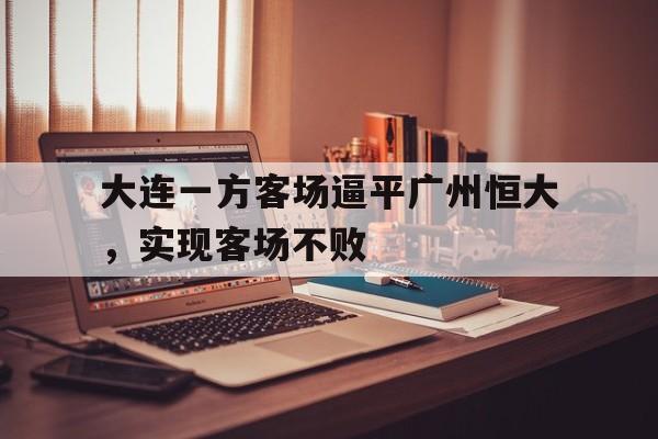 包含大连一方客场逼平广州恒大，实现客场不败的词条